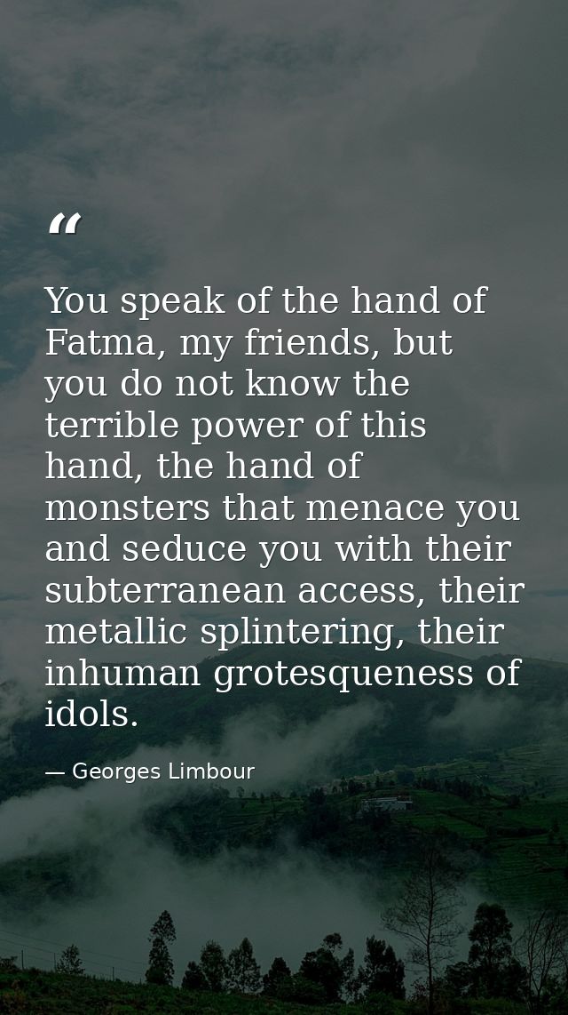 You speak of the hand of Fatma, my friends, but you do not know the terrible power of this hand, the hand of monsters th — Georges Limbour