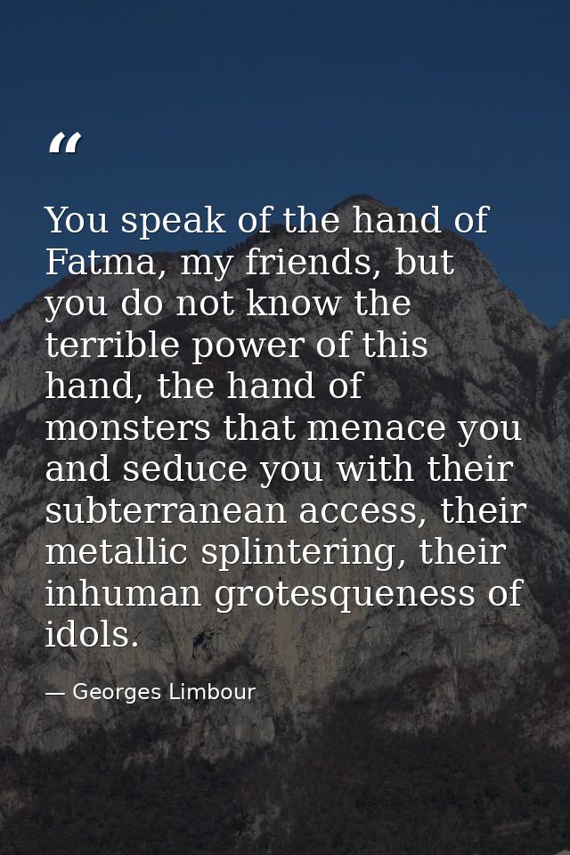You speak of the hand of Fatma, my friends, but you do not know the terrible power of this hand, the hand of monsters th — Georges Limbour