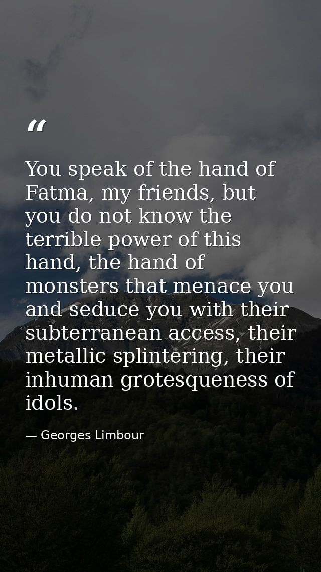 You speak of the hand of Fatma, my friends, but you do not know the terrible power of this hand, the hand of monsters th — Georges Limbour