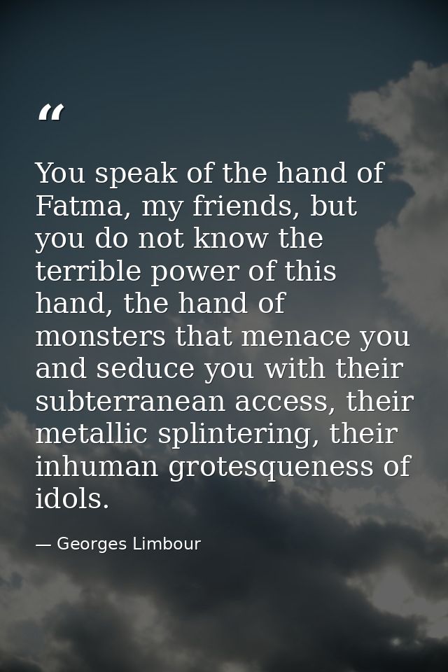 You speak of the hand of Fatma, my friends, but you do not know the terrible power of this hand, the hand of monsters th — Georges Limbour