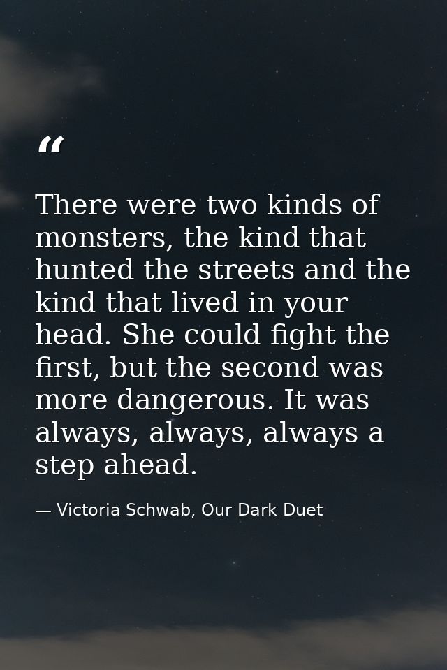 There were two kinds of monsters, the kind that hunted the streets and the kind that lived in your head. She could fight — Victoria Schwab, Our Dark Duet