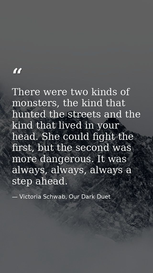 There were two kinds of monsters, the kind that hunted the streets and the kind that lived in your head. She could fight — Victoria Schwab, Our Dark Duet