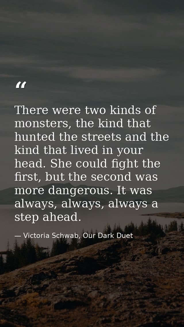 There were two kinds of monsters, the kind that hunted the streets and the kind that lived in your head. She could fight — Victoria Schwab, Our Dark Duet