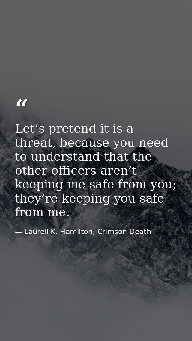 Let’s pretend it is a threat, because you need to understand that the other officers aren’t keeping me safe from you; th — Laurell K. Hamilton, Crimson Death