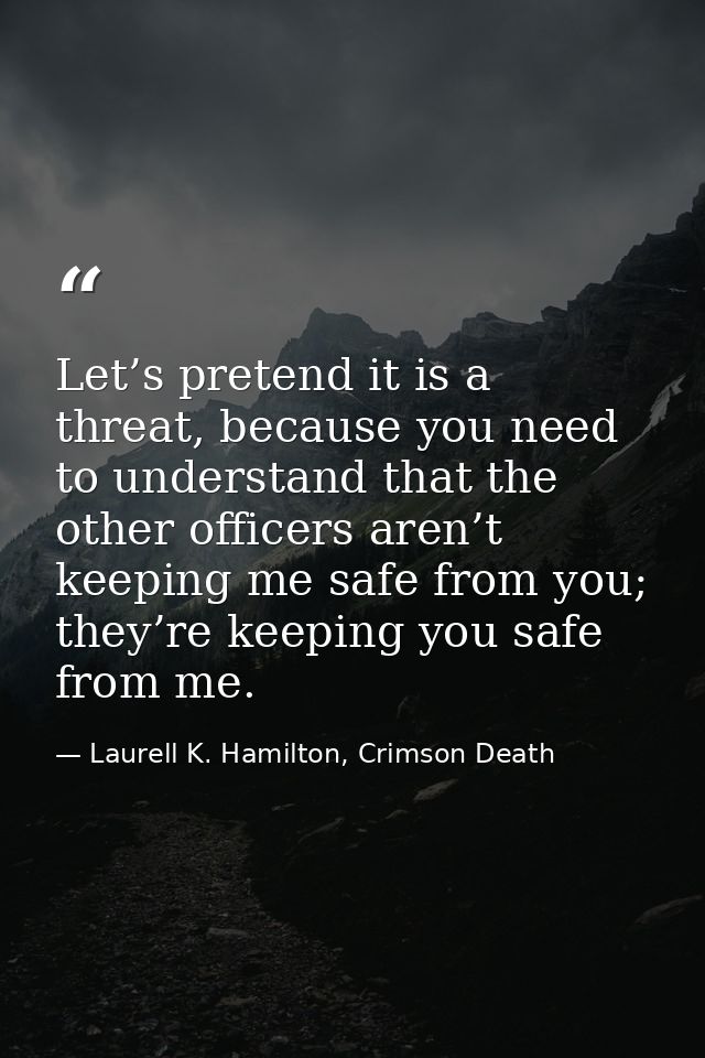 Let’s pretend it is a threat, because you need to understand that the other officers aren’t keeping me safe from you; th — Laurell K. Hamilton, Crimson Death