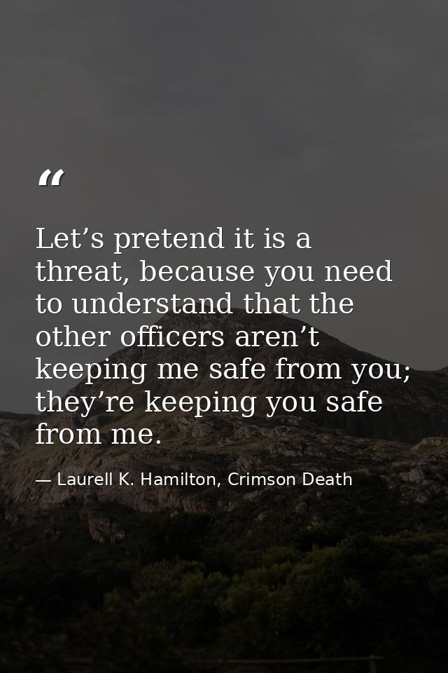Let’s pretend it is a threat, because you need to understand that the other officers aren’t keeping me safe from you; th — Laurell K. Hamilton, Crimson Death