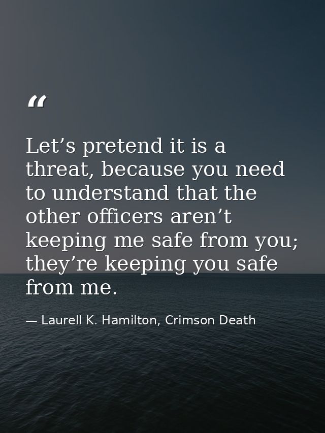 Let’s pretend it is a threat, because you need to understand that the other officers aren’t keeping me safe from you; th — Laurell K. Hamilton, Crimson Death