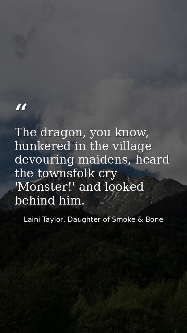 The dragon, you know, hunkered in the village devouring maidens, heard the townsfolk cry 'Monster!' and looked behind hi — Laini Taylor, Daughter of Smoke & Bone