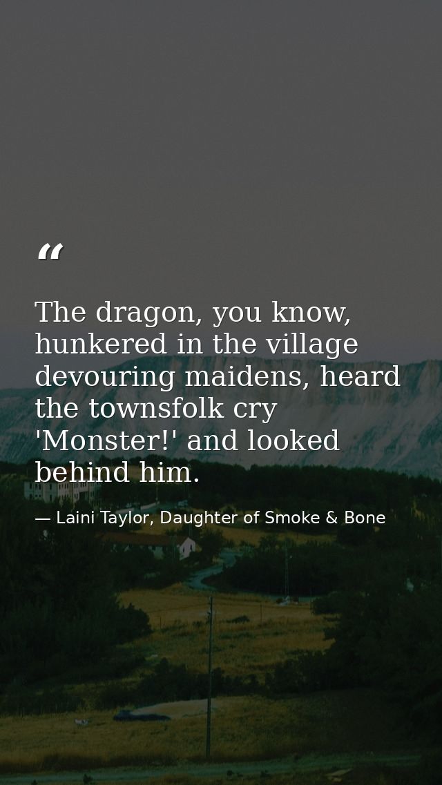 The dragon, you know, hunkered in the village devouring maidens, heard the townsfolk cry 'Monster!' and looked behind hi — Laini Taylor, Daughter of Smoke & Bone