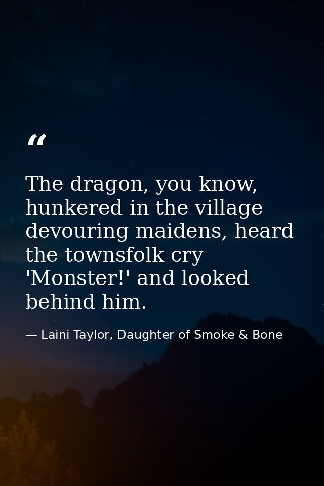 The dragon, you know, hunkered in the village devouring maidens, heard the townsfolk cry 'Monster!' and looked behind hi — Laini Taylor, Daughter of Smoke & Bone