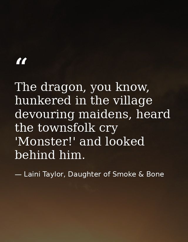The dragon, you know, hunkered in the village devouring maidens, heard the townsfolk cry 'Monster!' and looked behind hi — Laini Taylor, Daughter of Smoke & Bone