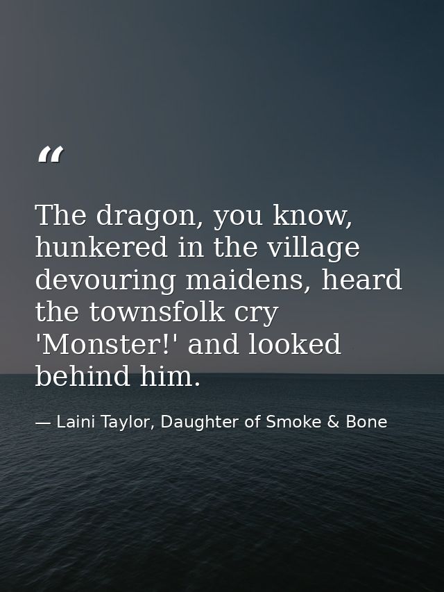 The dragon, you know, hunkered in the village devouring maidens, heard the townsfolk cry 'Monster!' and looked behind hi — Laini Taylor, Daughter of Smoke & Bone