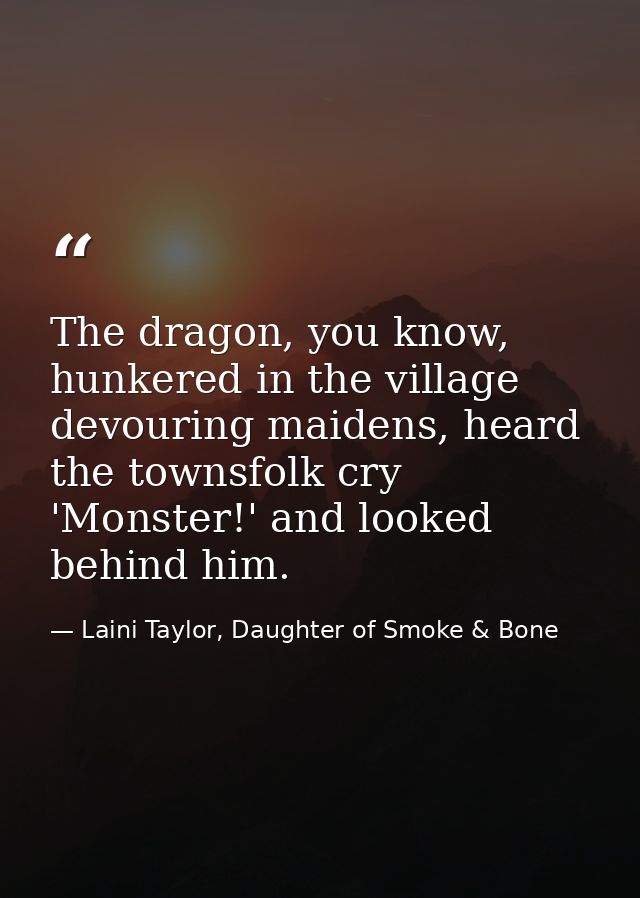 The dragon, you know, hunkered in the village devouring maidens, heard the townsfolk cry 'Monster!' and looked behind hi — Laini Taylor, Daughter of Smoke & Bone