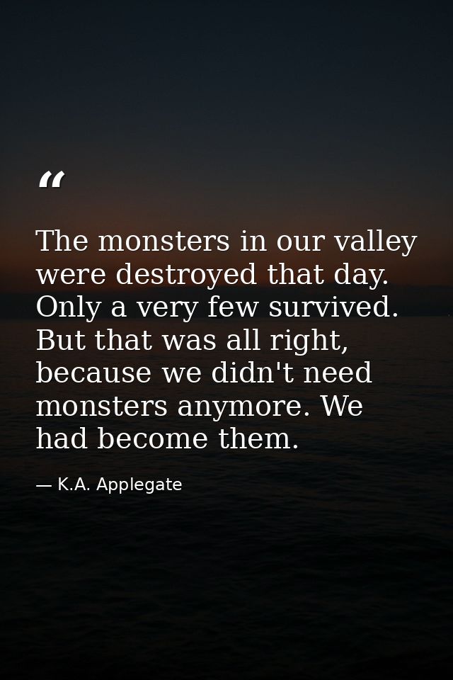 The monsters in our valley were destroyed that day. Only a very few survived. But that was all right, because we didn't  — K.A. Applegate
