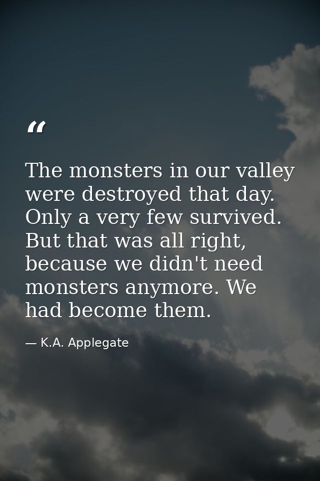 The monsters in our valley were destroyed that day. Only a very few survived. But that was all right, because we didn't  — K.A. Applegate
