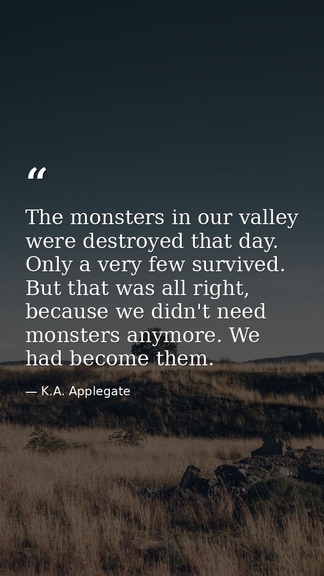 The monsters in our valley were destroyed that day. Only a very few survived. But that was all right, because we didn't  — K.A. Applegate