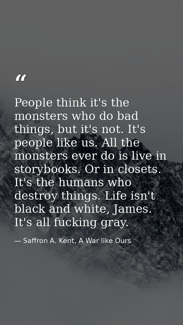 People think it's the monsters who do bad things, but it's not. It's people like us. All the monsters ever do is live in — Saffron A. Kent, A War like Ours