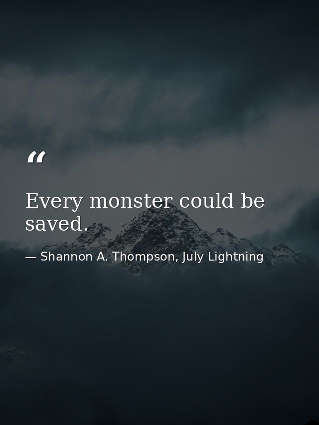 Every monster could be saved. — Shannon A. Thompson, July Lightning