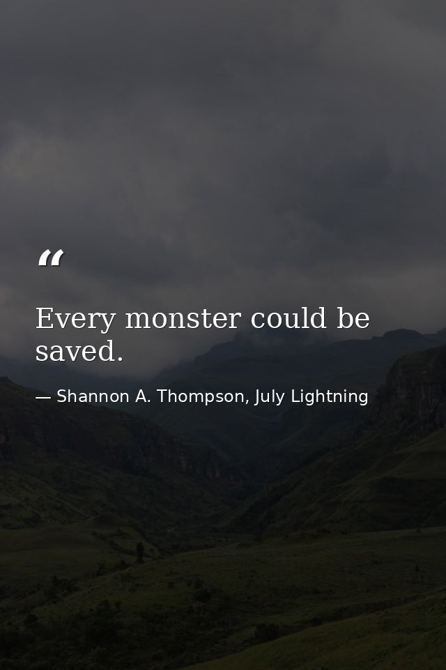 Every monster could be saved. — Shannon A. Thompson, July Lightning