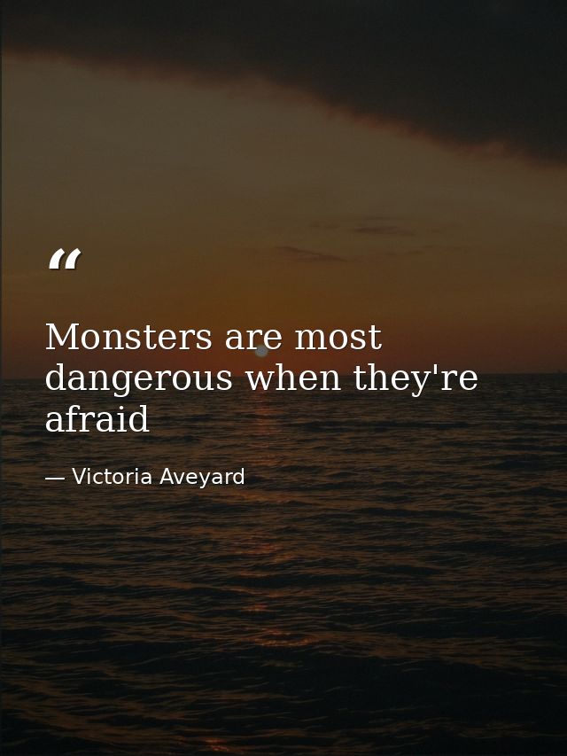 Monsters are most dangerous when they're afraid — Victoria Aveyard