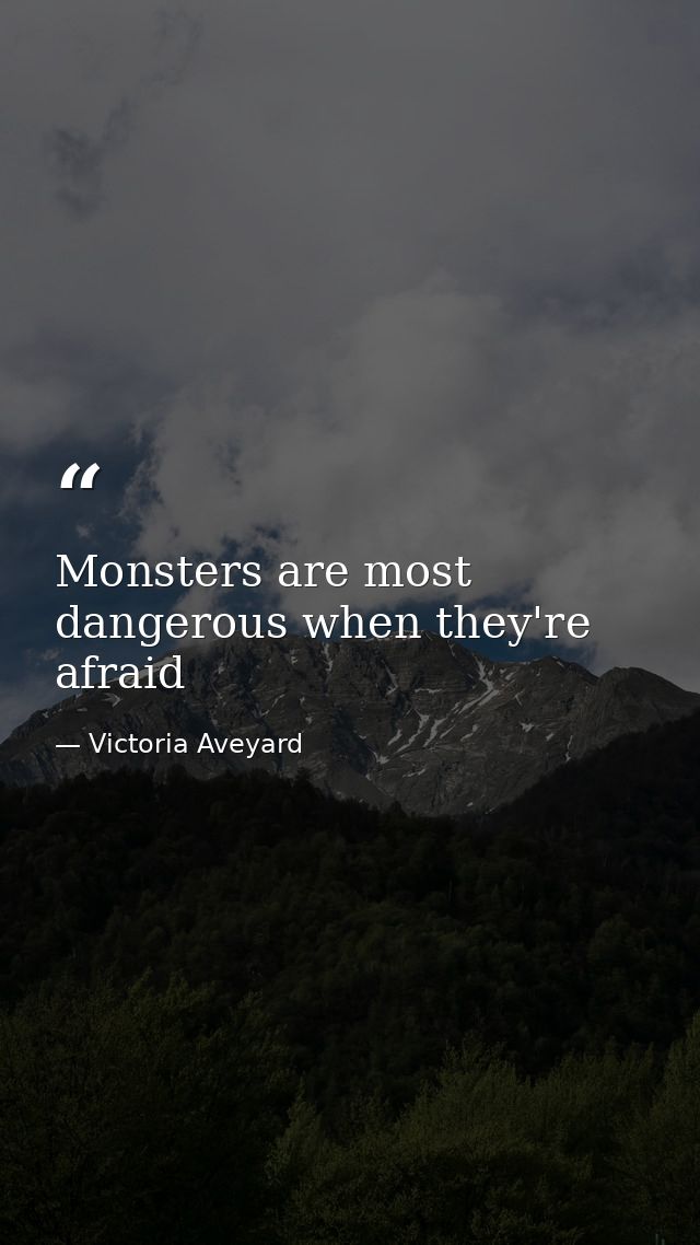 Monsters are most dangerous when they're afraid — Victoria Aveyard