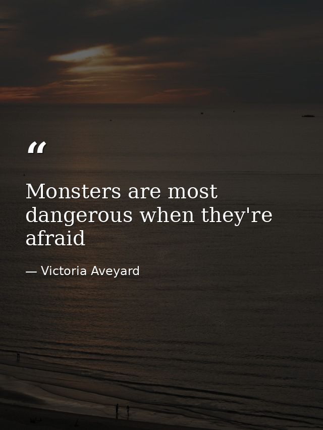 Monsters are most dangerous when they're afraid — Victoria Aveyard