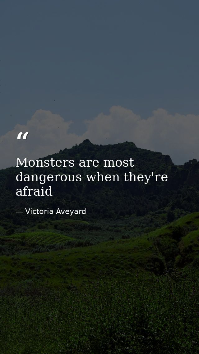 Monsters are most dangerous when they're afraid — Victoria Aveyard