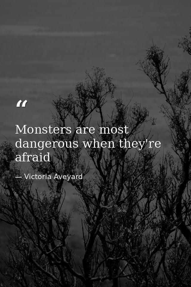 Monsters are most dangerous when they're afraid — Victoria Aveyard