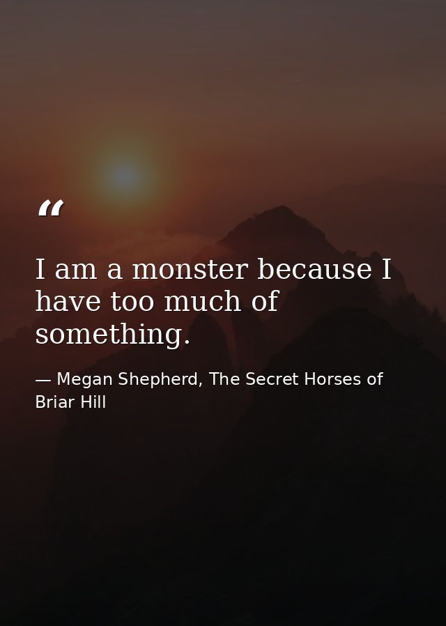 I am a monster because I have too much of something. — Megan Shepherd, The Secret Horses of Briar Hill