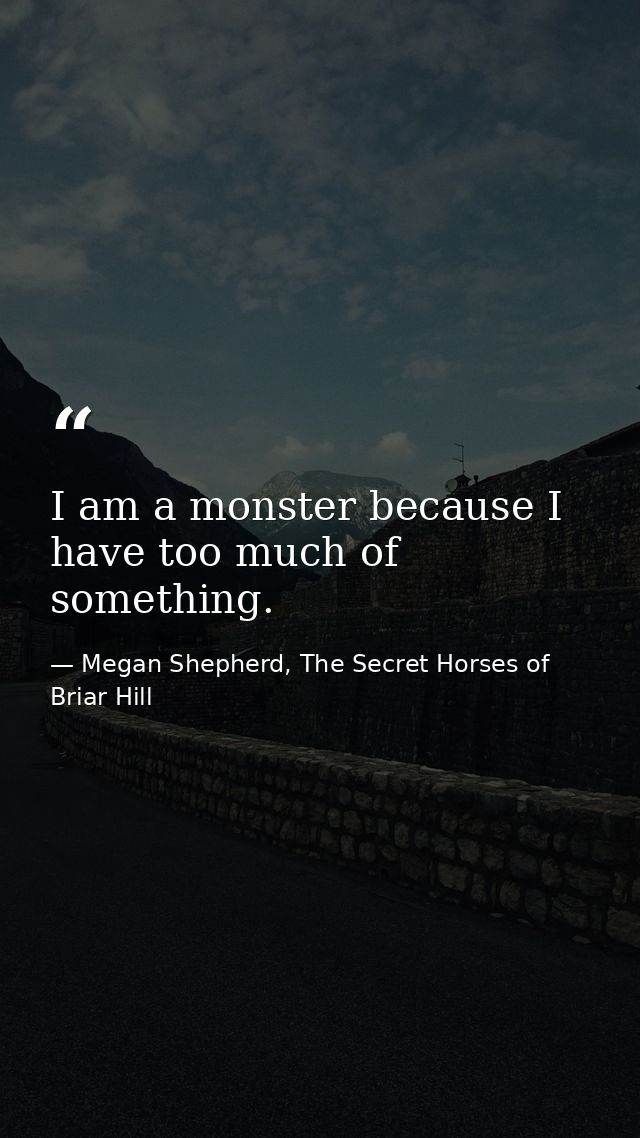 I am a monster because I have too much of something. — Megan Shepherd, The Secret Horses of Briar Hill