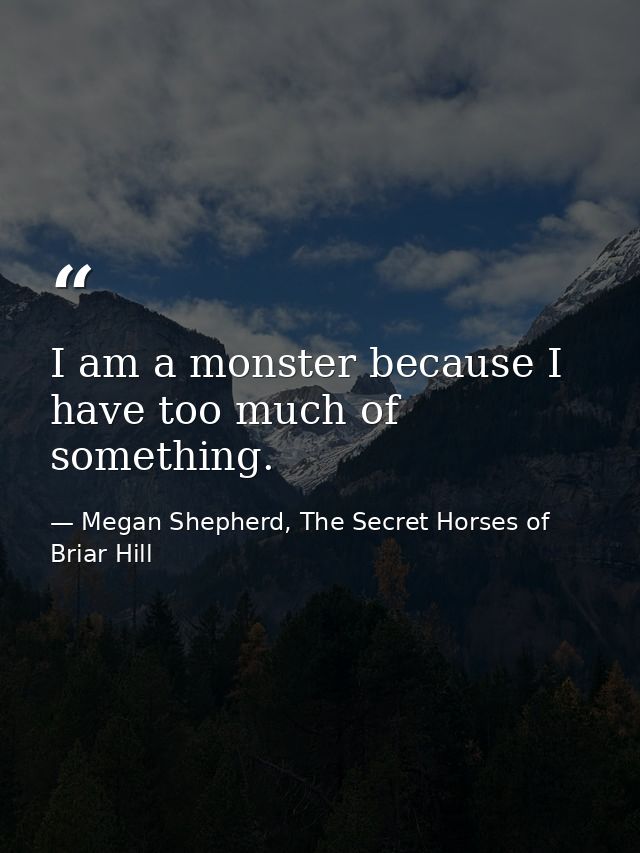 I am a monster because I have too much of something. — Megan Shepherd, The Secret Horses of Briar Hill