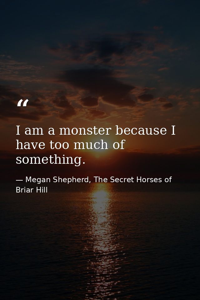 I am a monster because I have too much of something. — Megan Shepherd, The Secret Horses of Briar Hill