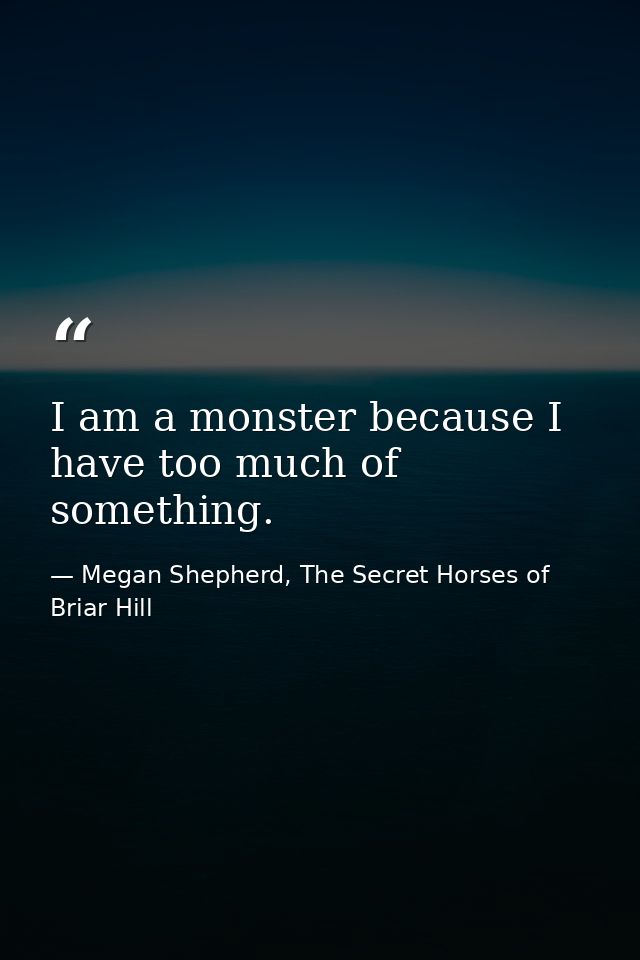 I am a monster because I have too much of something. — Megan Shepherd, The Secret Horses of Briar Hill