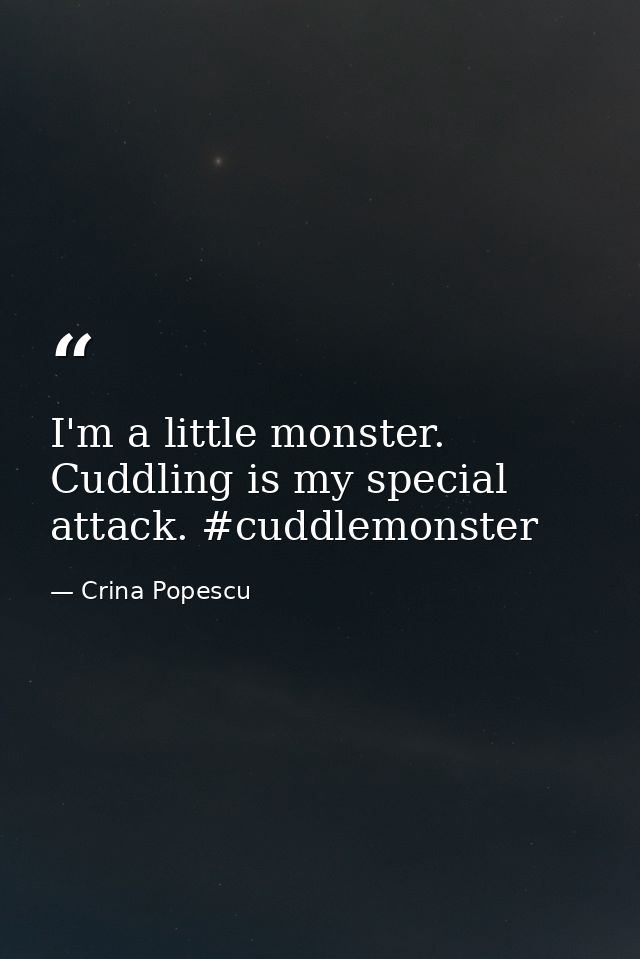 I'm a little monster. Cuddling is my special attack. #cuddlemonster — Crina Popescu