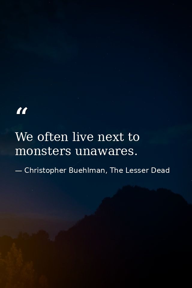 We often live next to monsters unawares. — Christopher Buehlman, The Lesser Dead