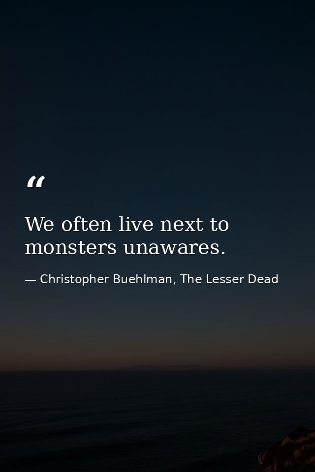 We often live next to monsters unawares. — Christopher Buehlman, The Lesser Dead