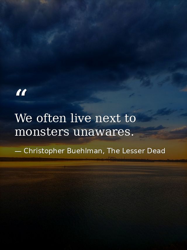 We often live next to monsters unawares. — Christopher Buehlman, The Lesser Dead