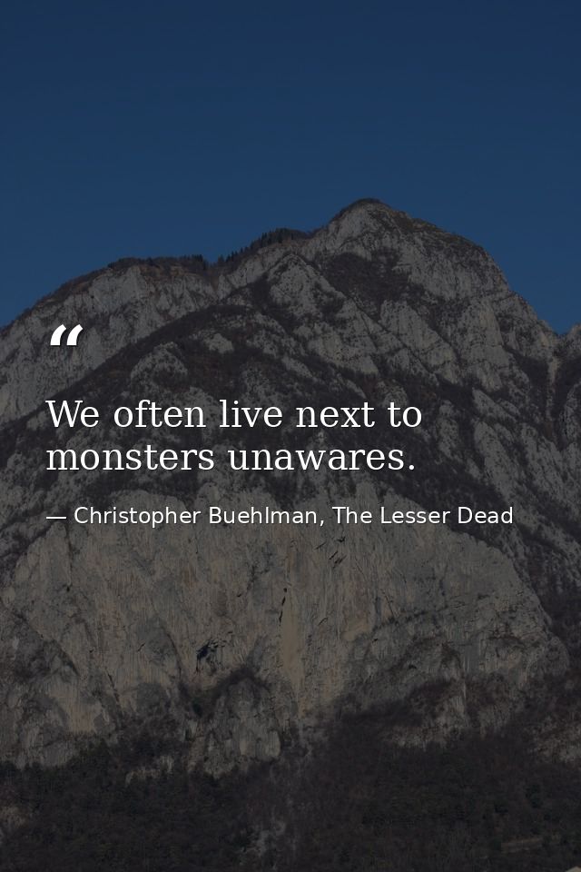 We often live next to monsters unawares. — Christopher Buehlman, The Lesser Dead