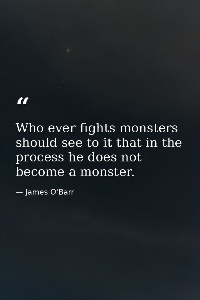 Who ever fights monsters should see to it that in the process he does not become a monster. — James O'Barr