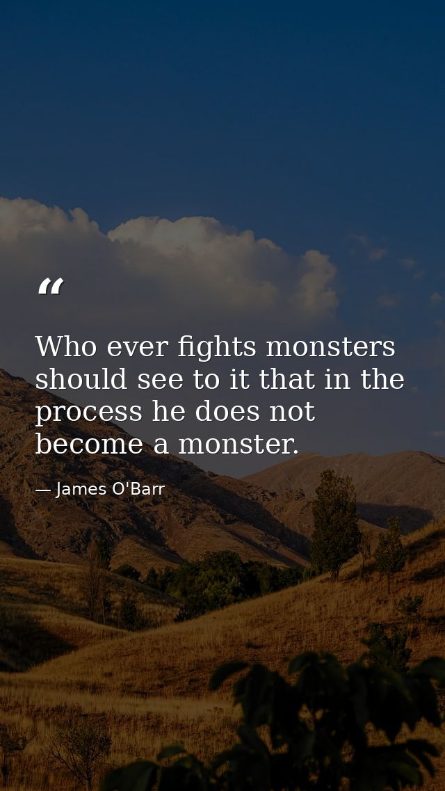 Who ever fights monsters should see to it that in the process he does not become a monster. — James O'Barr