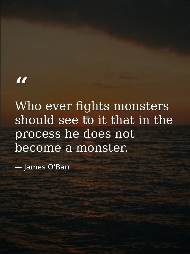 Who ever fights monsters should see to it that in the process he does not become a monster. — James O'Barr