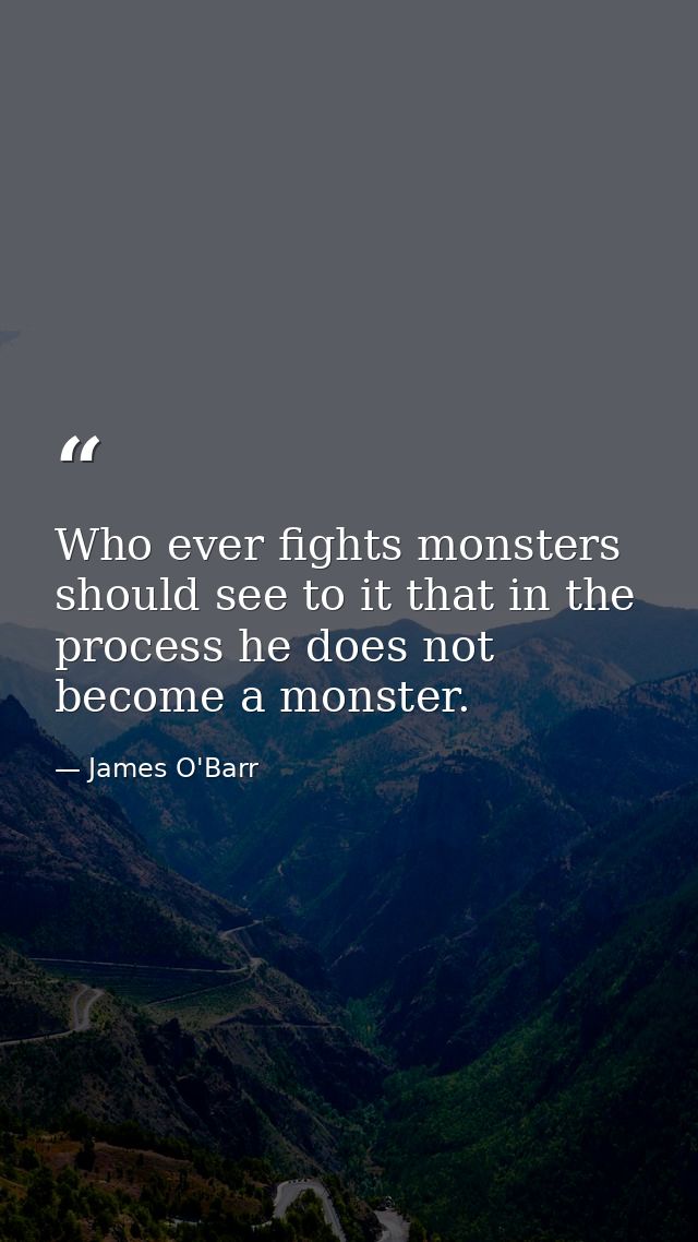 Who ever fights monsters should see to it that in the process he does not become a monster. — James O'Barr