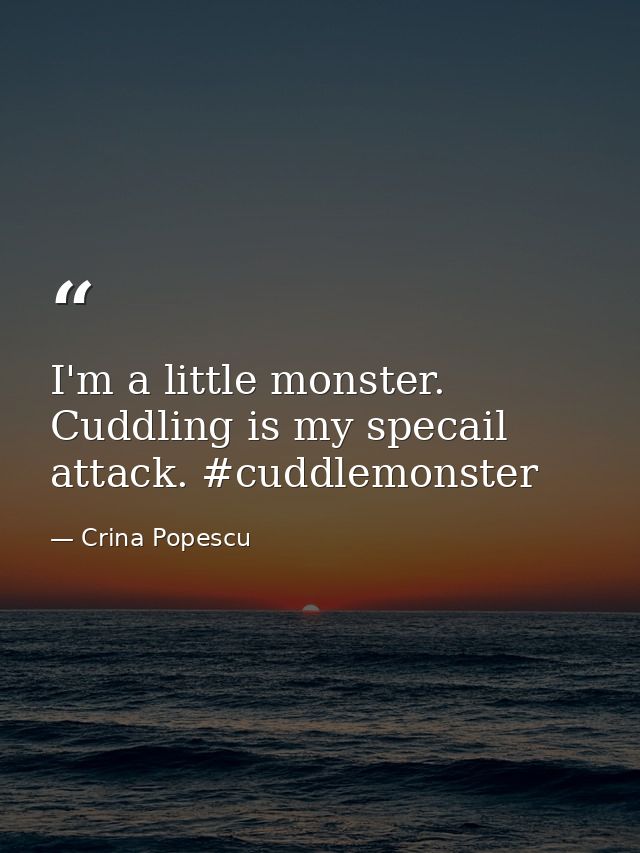 I'm a little monster. Cuddling is my specail attack. #cuddlemonster — Crina Popescu