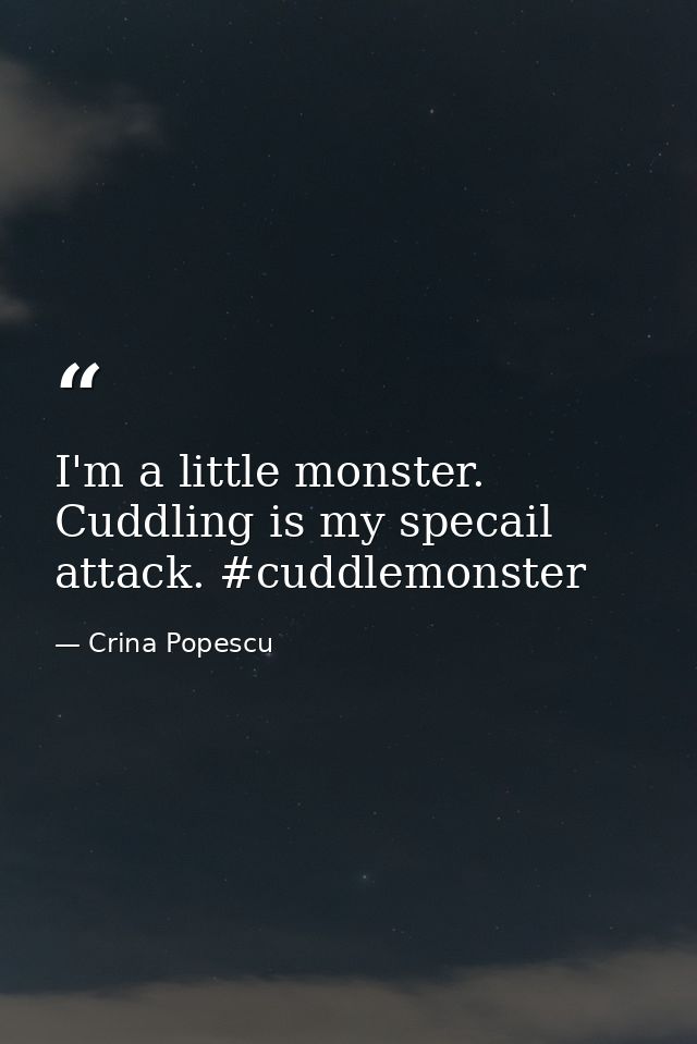 I'm a little monster. Cuddling is my specail attack. #cuddlemonster — Crina Popescu