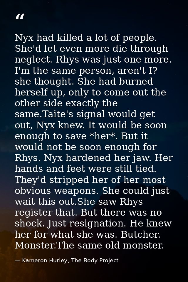 Nyx had killed a lot of people. She'd let even more die through neglect. Rhys was just one more. I'm the same person, ar — Kameron Hurley, The Body Project