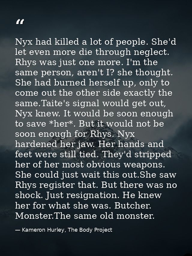 Nyx had killed a lot of people. She'd let even more die through neglect. Rhys was just one more. I'm the same person, ar — Kameron Hurley, The Body Project
