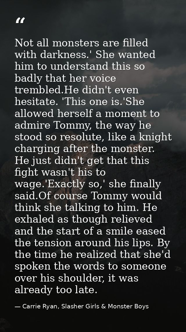 Not all monsters are filled with darkness.' She wanted him to understand this so badly that her voice trembled.He didn't — Carrie Ryan, Slasher Girls & Monster Boys