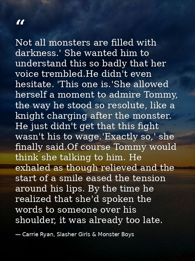 Not all monsters are filled with darkness.' She wanted him to understand this so badly that her voice trembled.He didn't — Carrie Ryan, Slasher Girls & Monster Boys