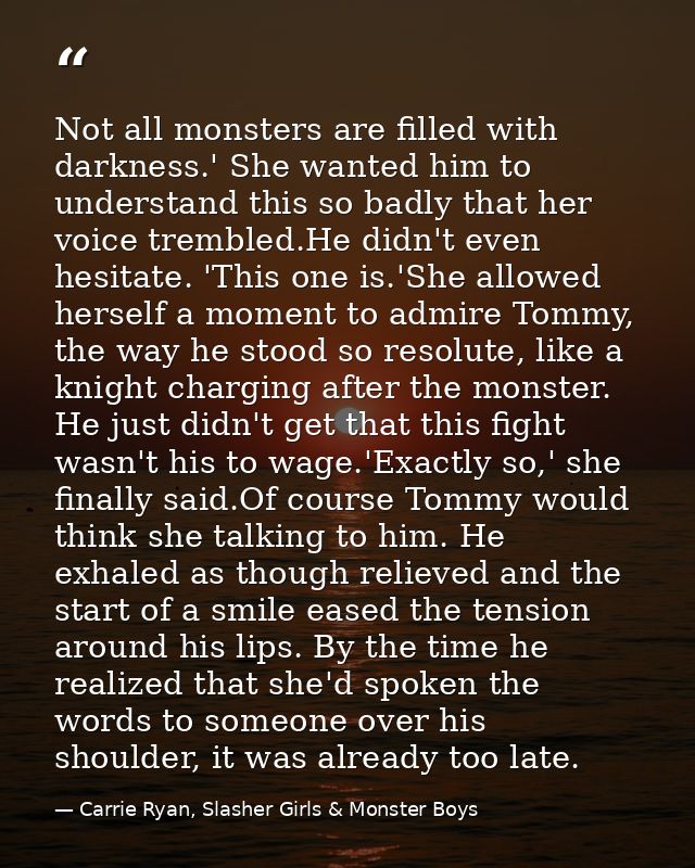Not all monsters are filled with darkness.' She wanted him to understand this so badly that her voice trembled.He didn't — Carrie Ryan, Slasher Girls & Monster Boys