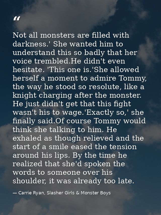 Not all monsters are filled with darkness.' She wanted him to understand this so badly that her voice trembled.He didn't — Carrie Ryan, Slasher Girls & Monster Boys